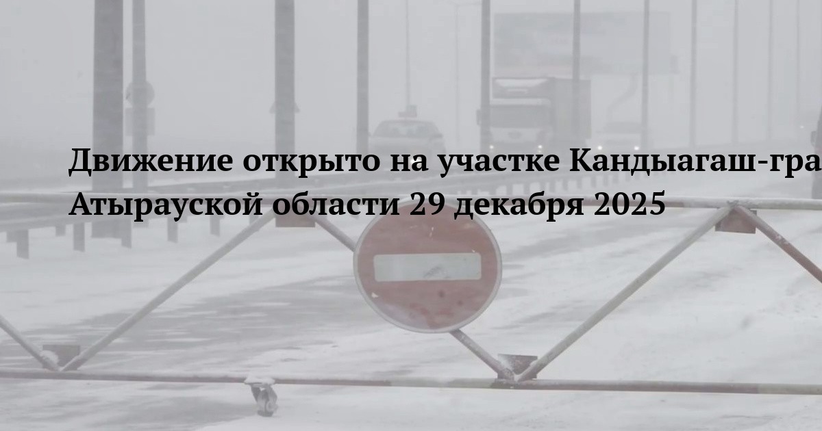 Движение открыто на участке Кандыагаш-граница Атырауской области 29 декабря 2025