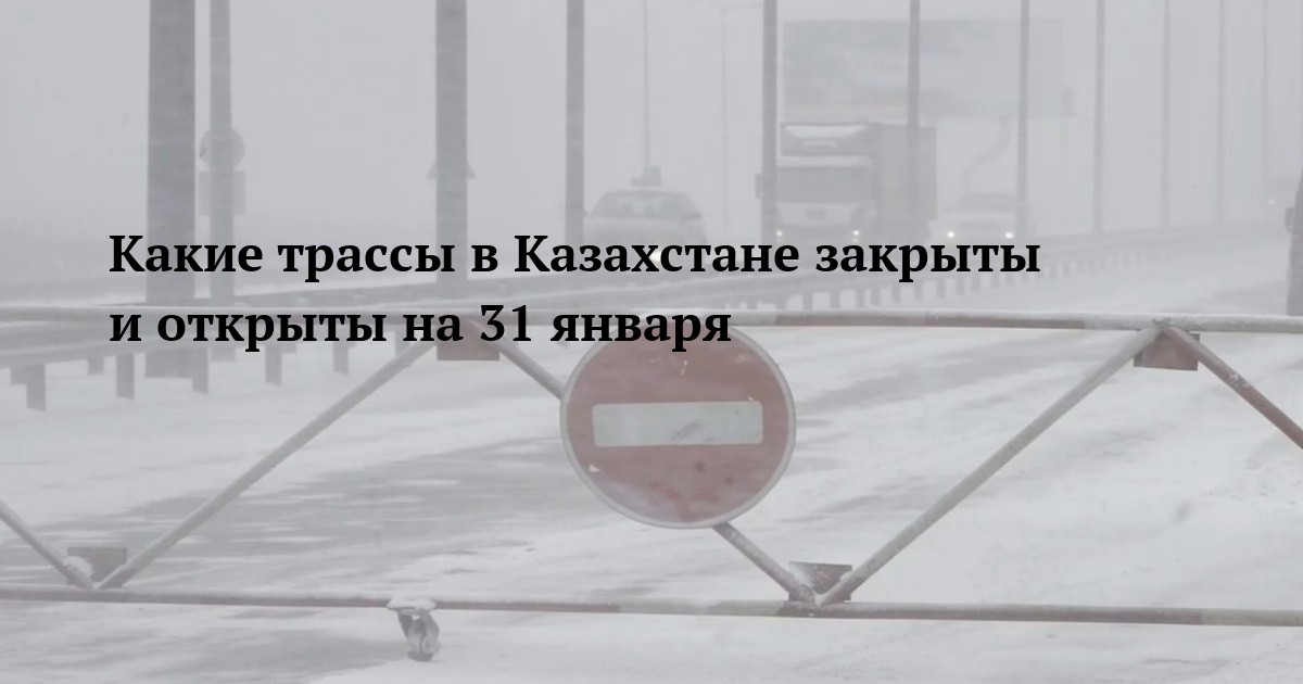 Какие трассы в Казахстане закрыты и открыты на 31 января