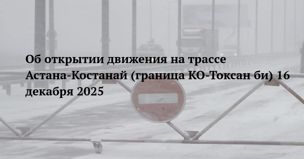 Об открытии движения на трассе Астана-Костанай (граница КО-Токсан би) 16 декабря 2025