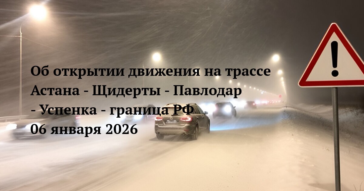 Об открытии движения на трассе Астана - Щидерты - Павлодар - Успенка - граница РФ 06 января 2026