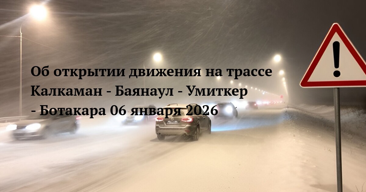Об открытии движения на трассе Калкаман - Баянаул - Умиткер - Ботакара 06 января 2026