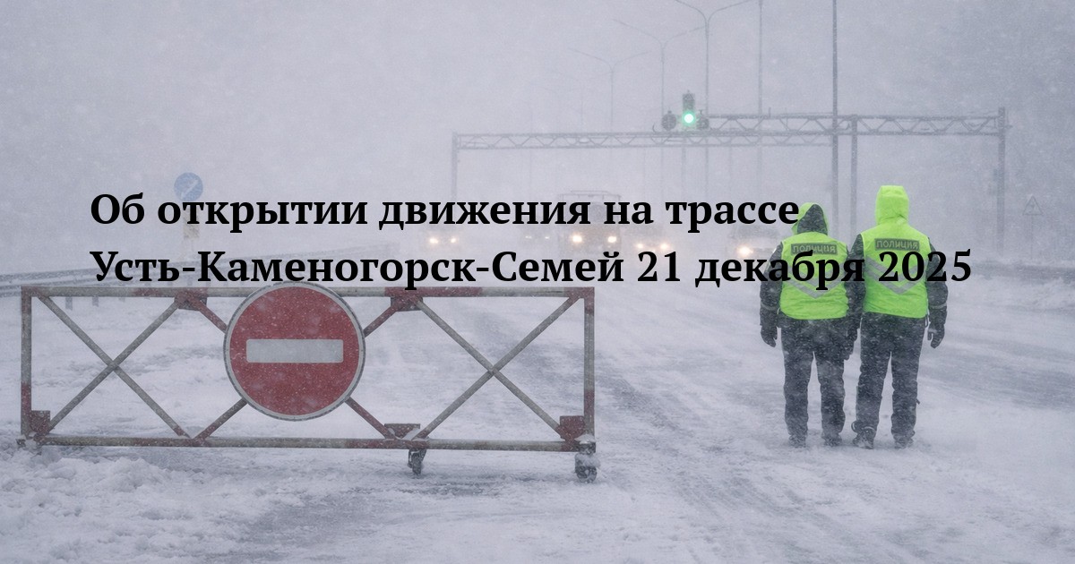 Об открытии движения на трассе Усть-Каменогорск-Семей 21 декабря 2025