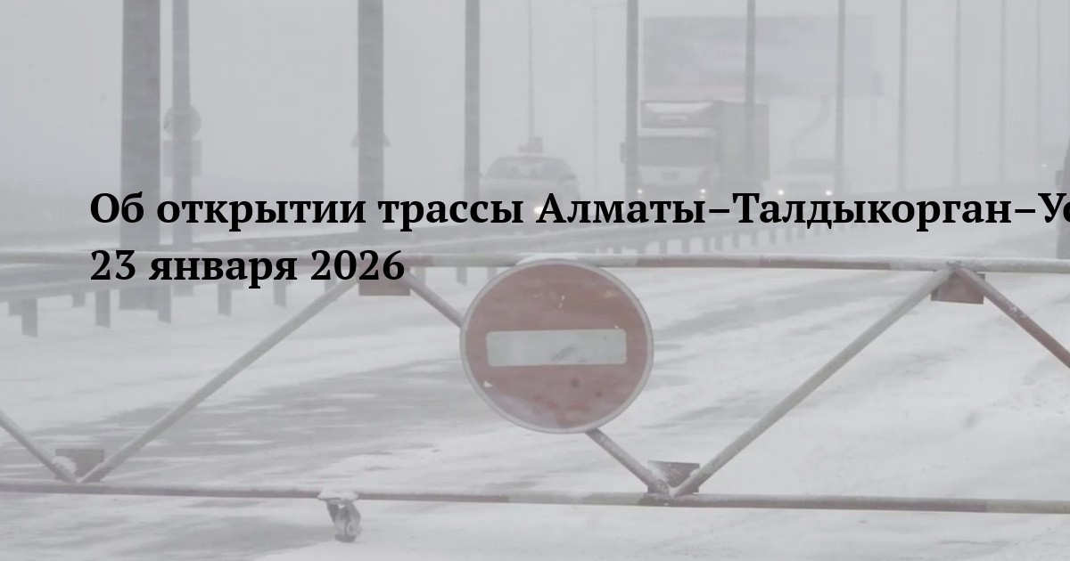 Об открытии трассы Алматы–Талдыкорган–Усть-Каменогорск–Шемонаиха–граница РФ 23 января 2026