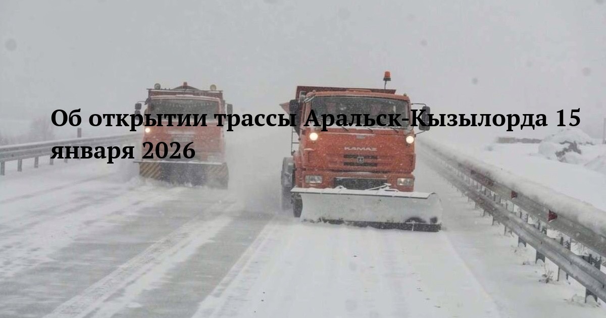 Об открытии трассы Аральск-Кызылорда 15 января 2026