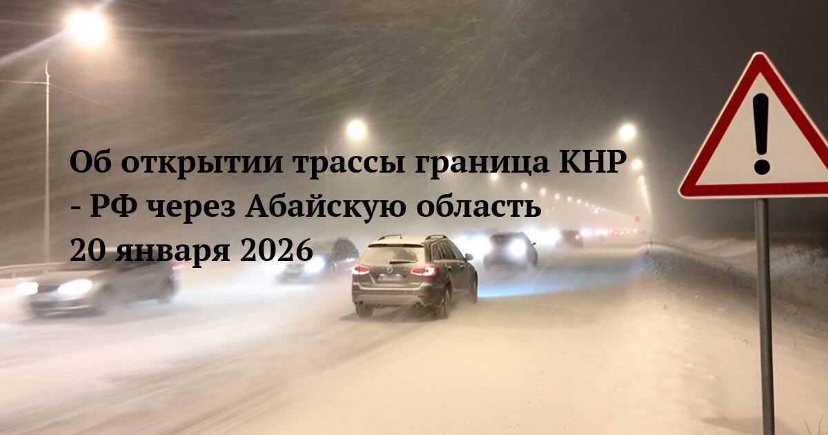 Об открытии трассы граница КНР - РФ через Абайскую область 20 января 2026