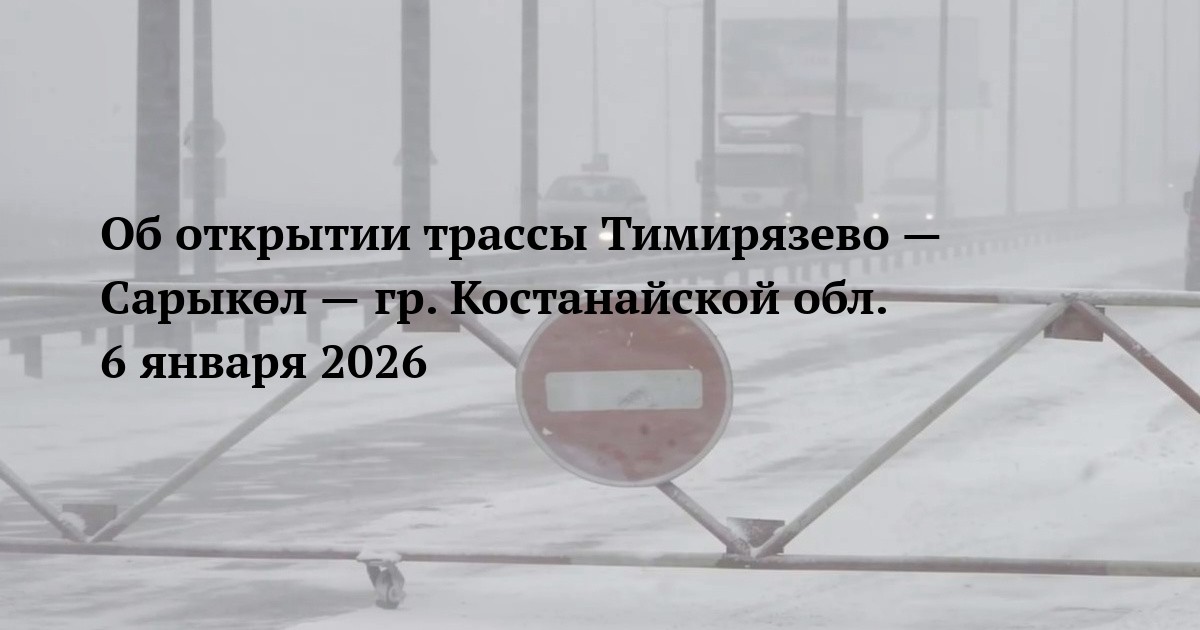 Об открытии трассы Тимирязево — Сарыкөл — гр. Костанайской обл. 6 января 2026