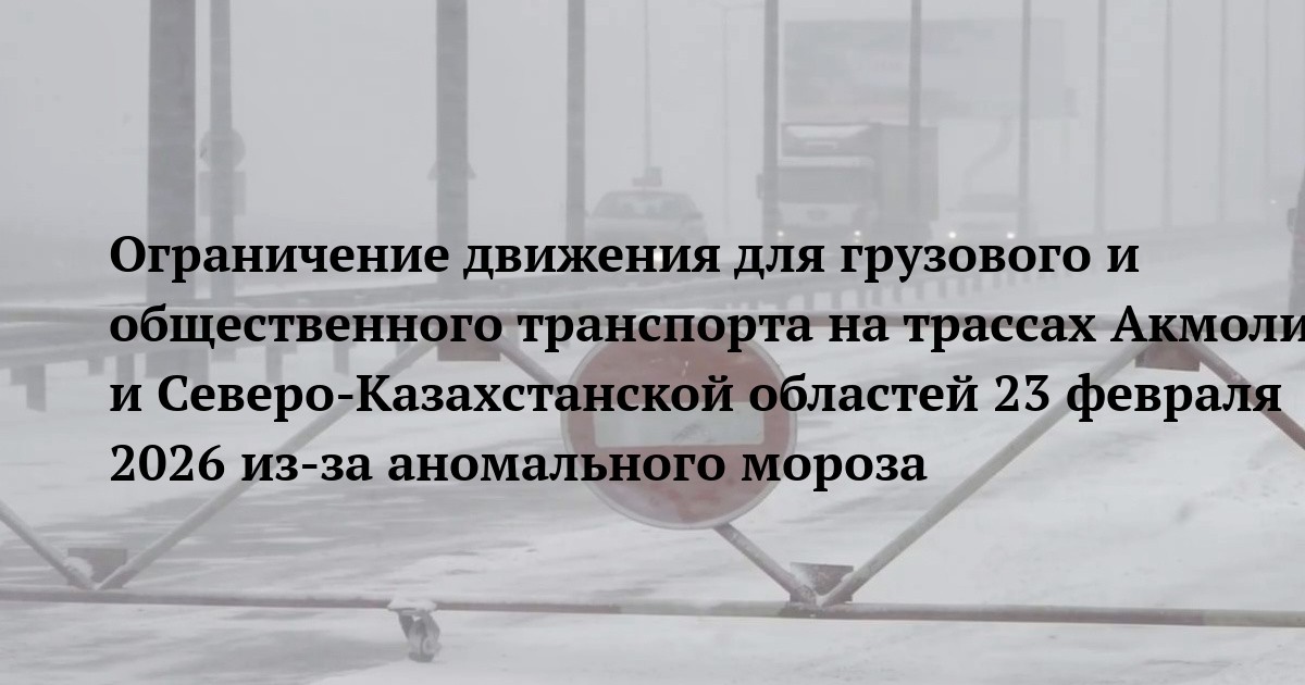 Ограничение движения для грузового и общественного транспорта на трассах Акмолинской и Северо-Казахстанской областей 23 февраля 2026 из-за аномального мороза