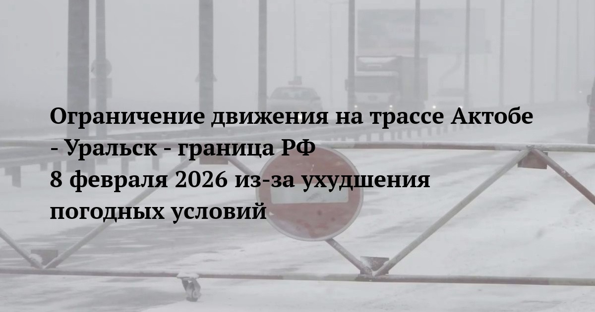 Ограничение движения на трассе Актобе - Уральск - граница РФ 8 февраля 2026 из-за ухудшения погодных условий