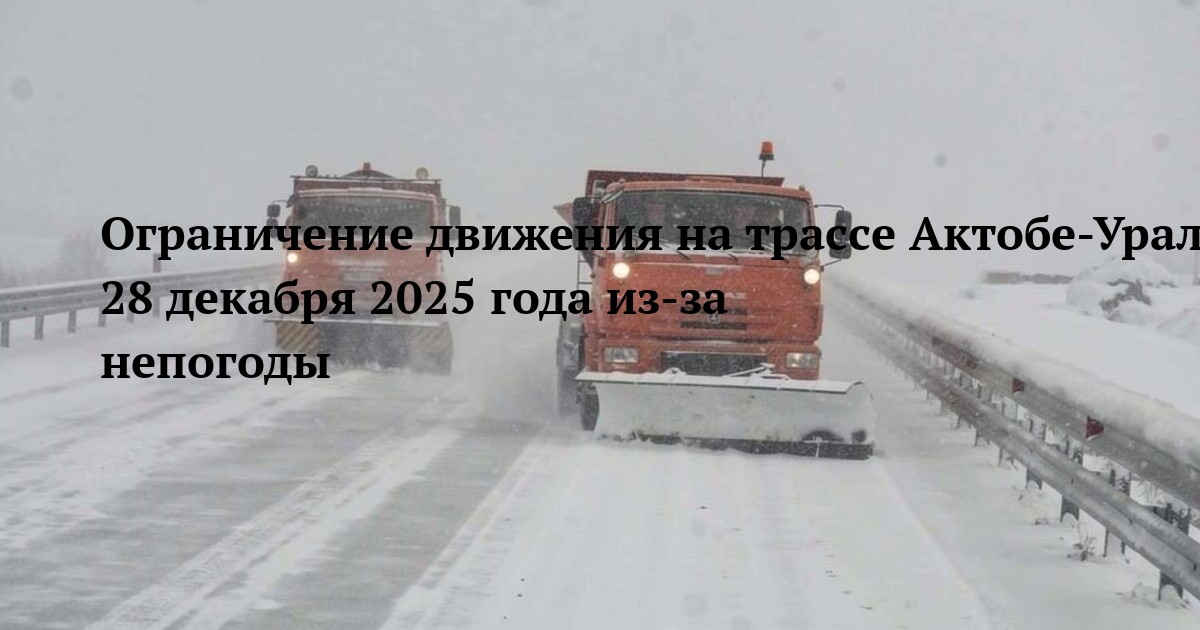 Ограничение движения на трассе Актобе-Уральск-гр.РФ 28 декабря 2025 года из-за непогоды