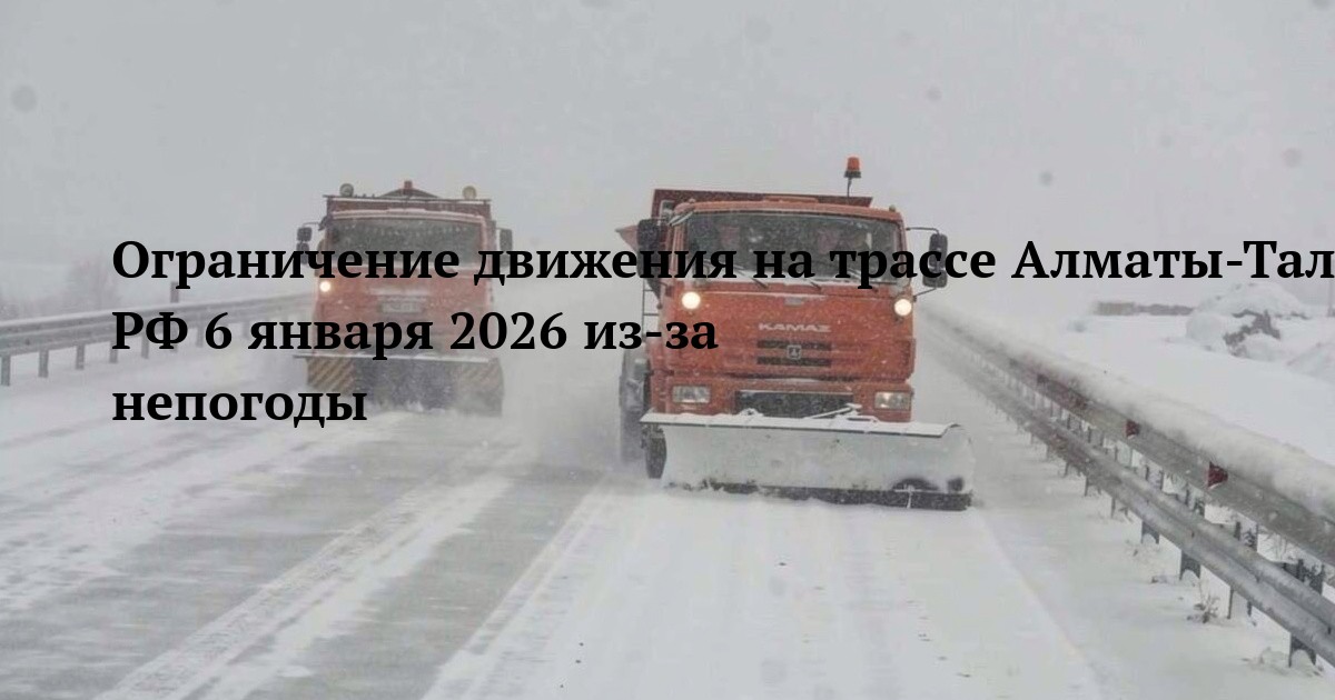 Ограничение движения на трассе Алматы-Талдыкорган-Усть-Каменогорск-Шемонаиха-граница РФ 6 января 2026 из-за непогоды
