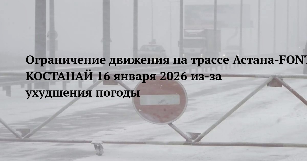 Ограничение движения на трассе Астана-FONT КОСТАНАЙ 16 января 2026 из-за ухудшения погоды