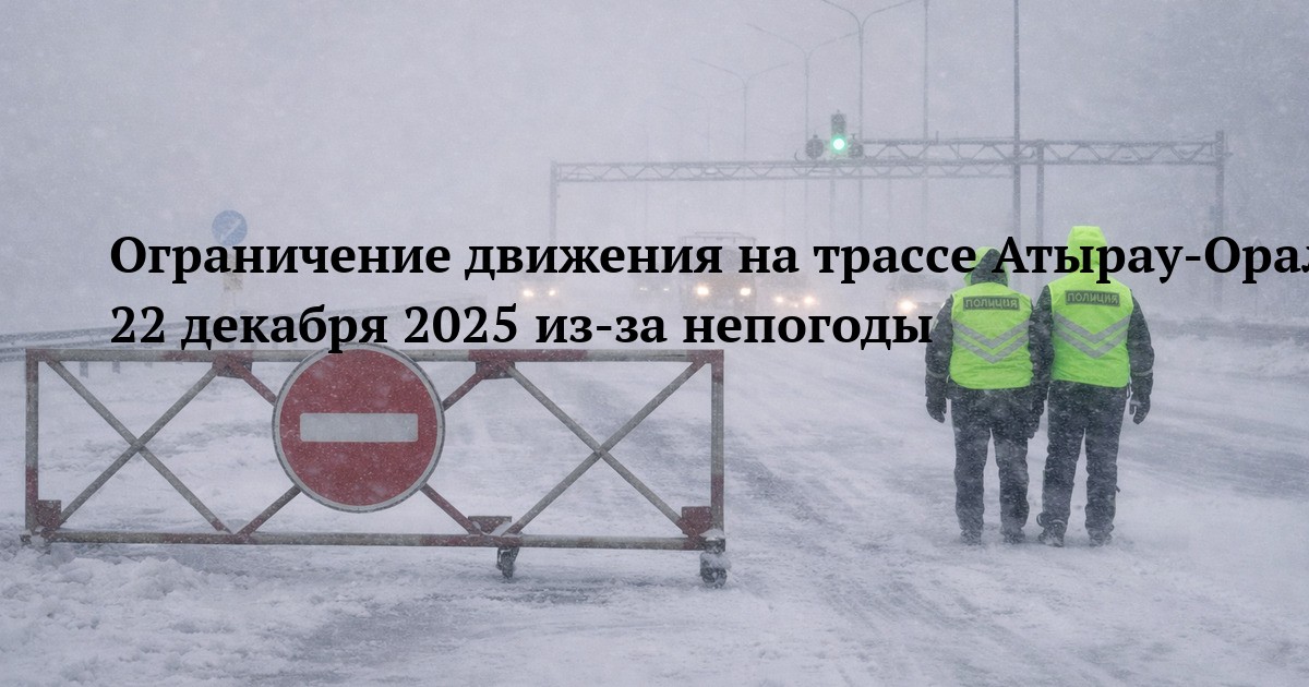 Ограничение движения на трассе Атырау-Орал 22 декабря 2025 из-за непогоды