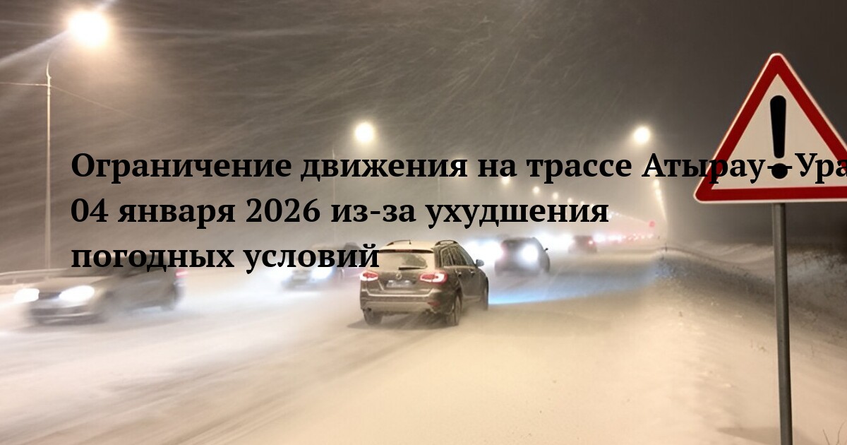 Ограничение движения на трассе Атырау—Уральск 04 января 2026 из-за ухудшения погодных условий