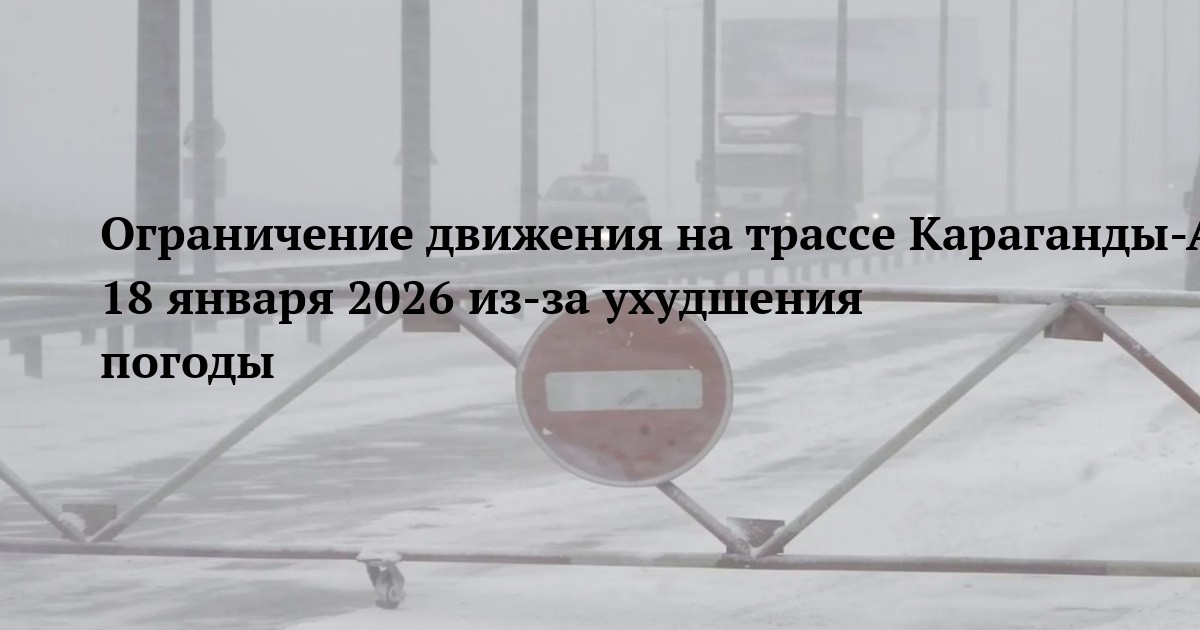 Ограничение движения на трассе Караганды-Аягоз-Тарбагатай-Богас 18 января 2026 из-за ухудшения погоды