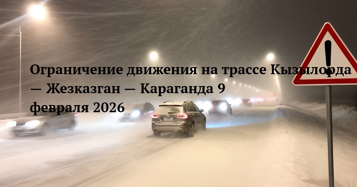 Ограничение движения на трассе Кызылорда — Жезказган — Караганда 9 февраля 2026