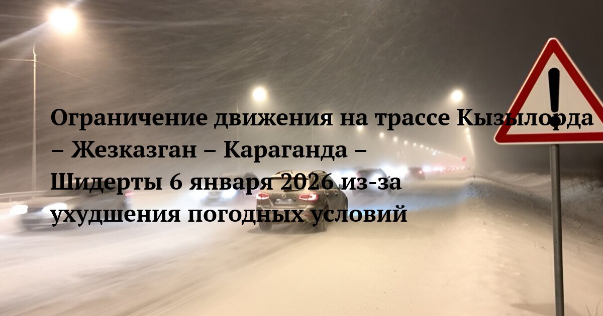 Ограничение движения на трассе Кызылорда – Жезказган – Караганда – Шидерты 6 января 2026 из-за ухудшения погодных условий