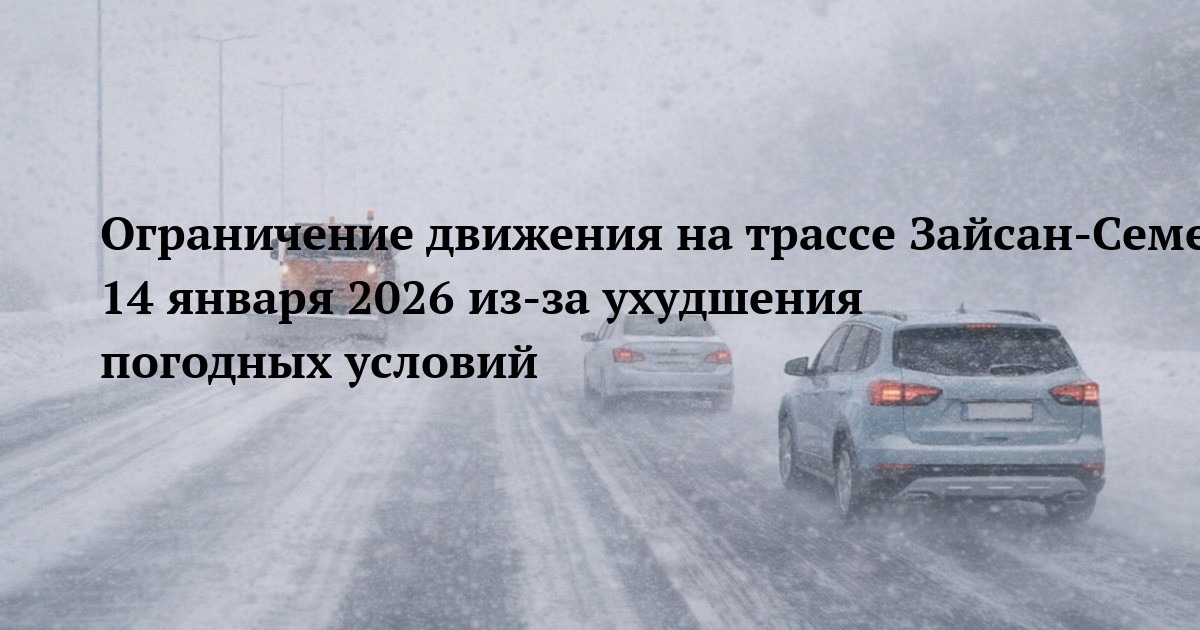 Ограничение движения на трассе Зайсан-Семей-Павлодар 14 января 2026 из-за ухудшения погодных условий