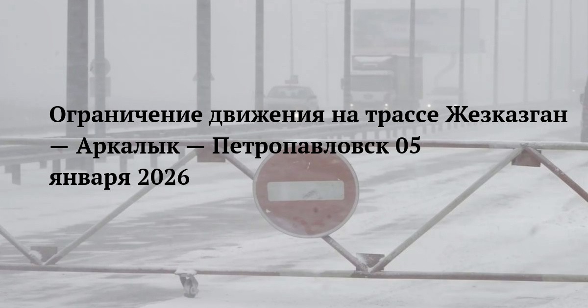 Ограничение движения на трассе Жезказган — Аркалык — Петропавловск 05 января 2026