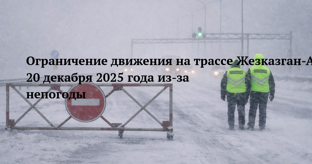 Ограничение движения на трассе Жезказган-Аркалык-Петропавловск 20 декабря 2025 года из-за непогоды