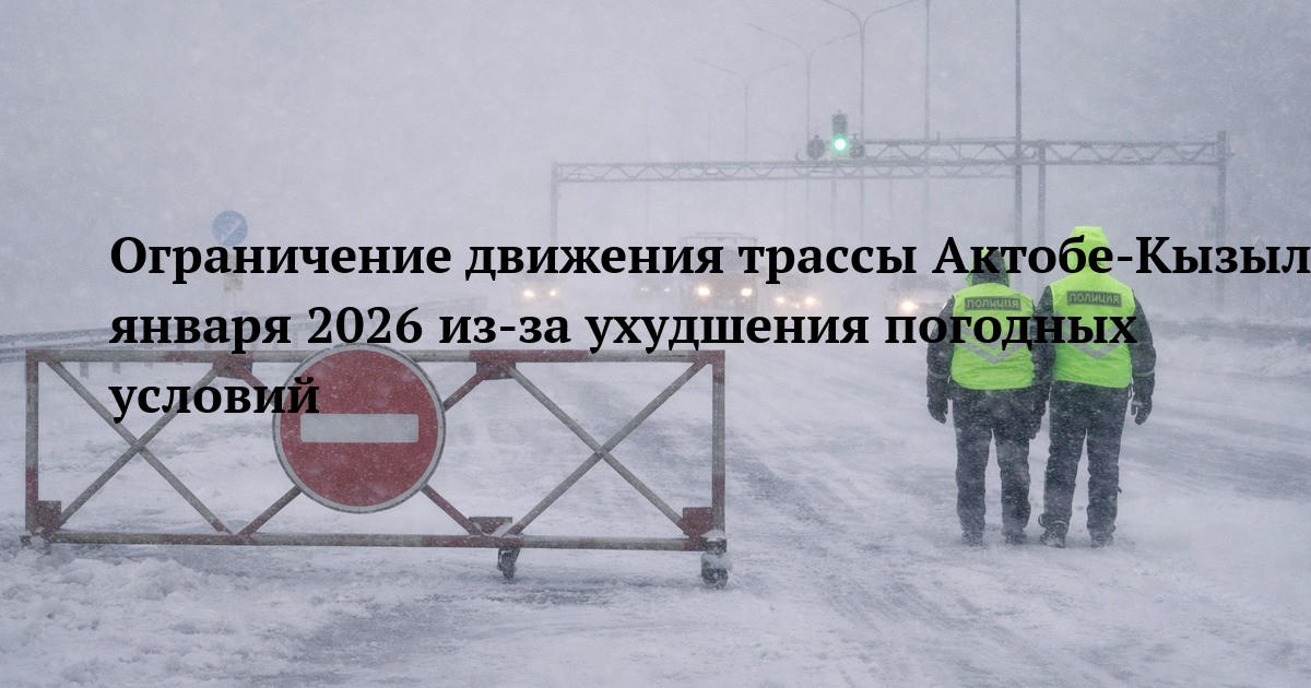 Ограничение движения трассы Актобе-Кызылорда 10 января 2026 из-за ухудшения погодных условий