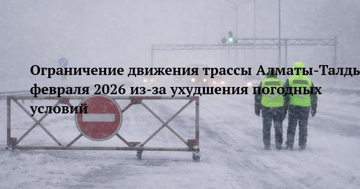 Ограничение движения трассы Алматы‑Талдыкорган‑Өскемен‑Шемонаиха‑РФ 27 февраля 2026 из‑за ухудшения погодных условий