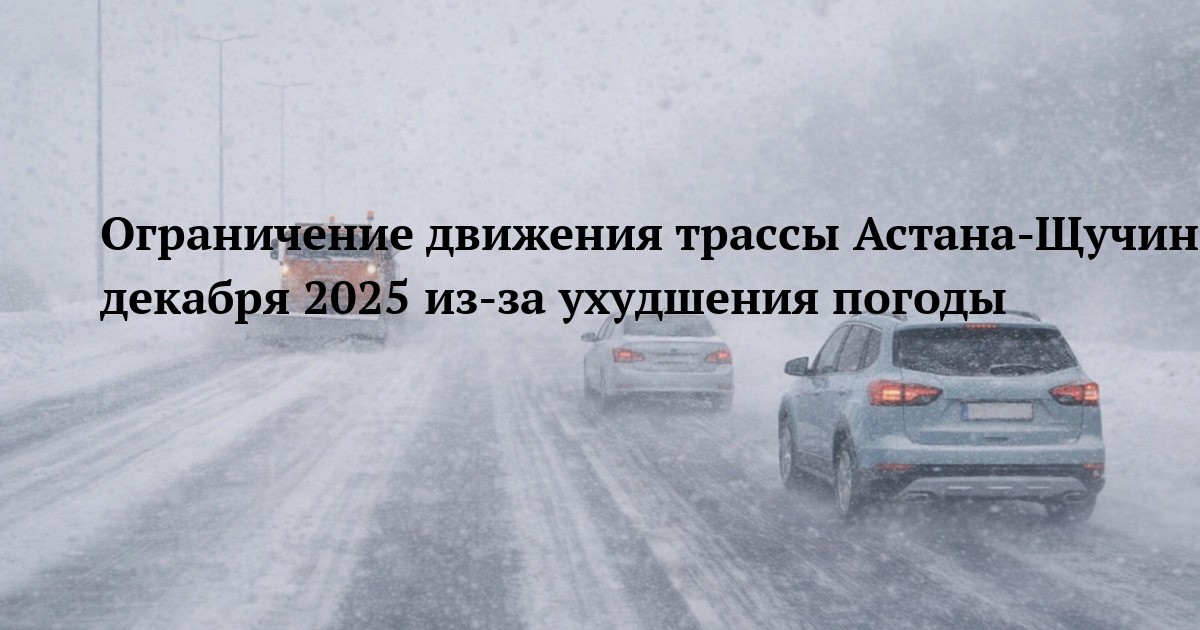 Ограничение движения трассы Астана-Щучинск 30 декабря 2025 из-за ухудшения погоды