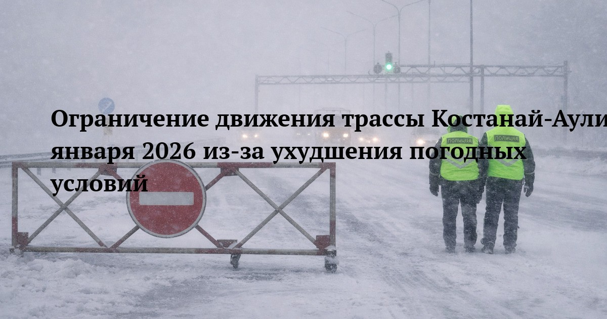 Ограничение движения трассы Костанай-Аулиеколь-Сурган 13 января 2026 из-за ухудшения погодных условий
