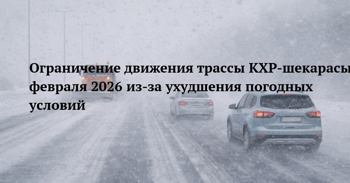 Ограничение движения трассы КХР‑шекарасы‑Майқапшағай‑Зайсан‑Қалбатау‑Семей‑Павлодар‑РФ 27 февраля 2026 из‑за ухудшения погодных условий