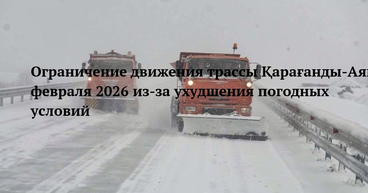 Ограничение движения трассы Қарағанды‑Аягөз‑Тарбағатай‑Боғас 27 февраля 2026 из‑за ухудшения погодных условий