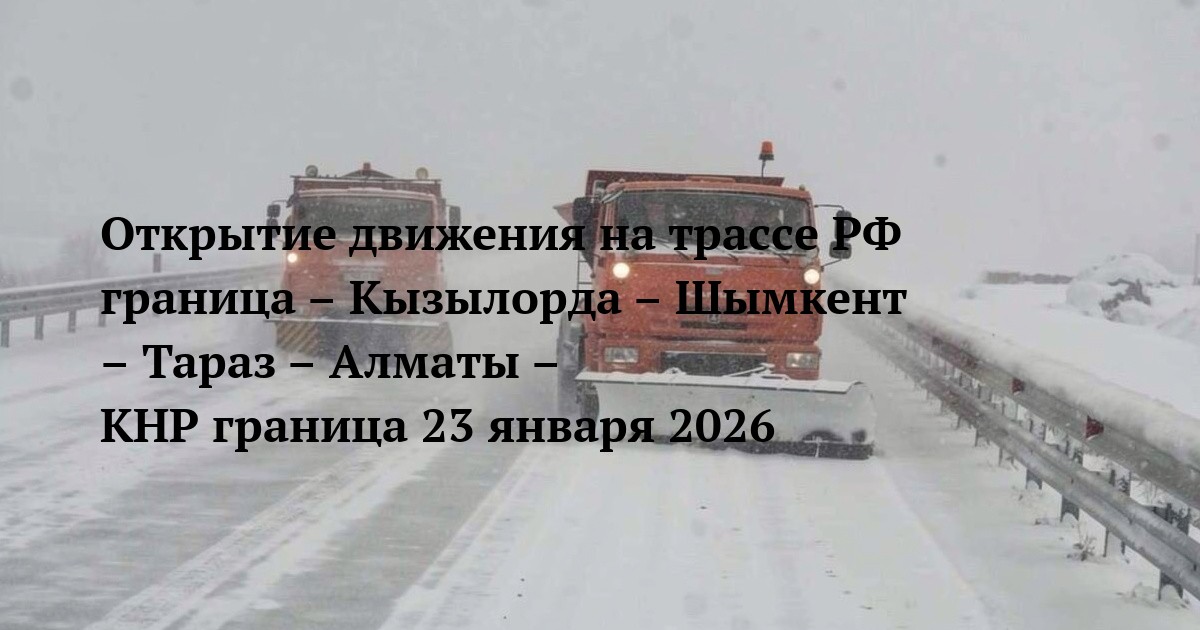 Открытие движения на трассе РФ граница – Кызылорда – Шымкент – Тараз – Алматы – КНР граница 23 января 2026