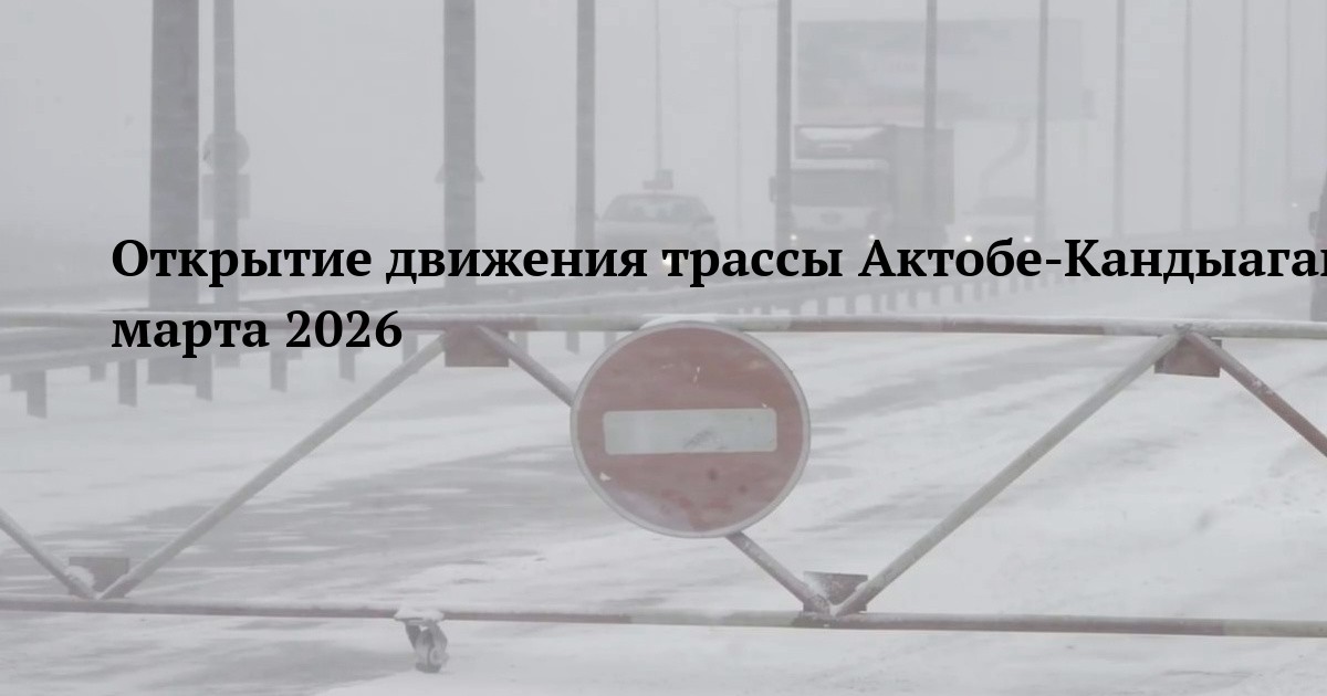Открытие движения трассы Актобе-Кандыагаш 6 марта 2026