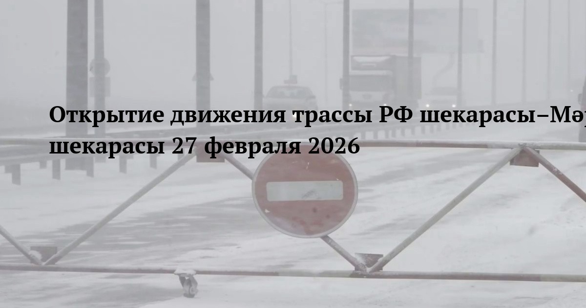 Открытие движения трассы РФ шекарасы–Мәртөк–Ақтөбе–Қарабұтақ–Қызылорда–Шымкент–Тараз–Қордай–Алматы–Қорғас–ҚХР шекарасы 27 февраля 2026