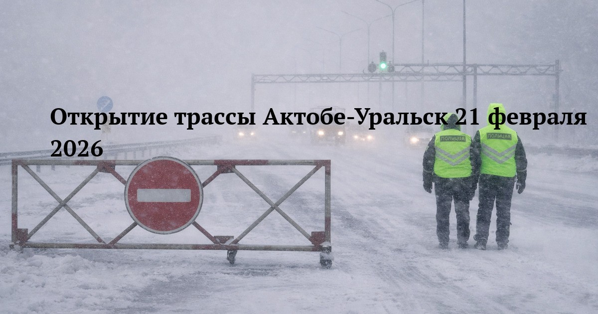 Открытие трассы Актобе-Уральск 21 февраля 2026