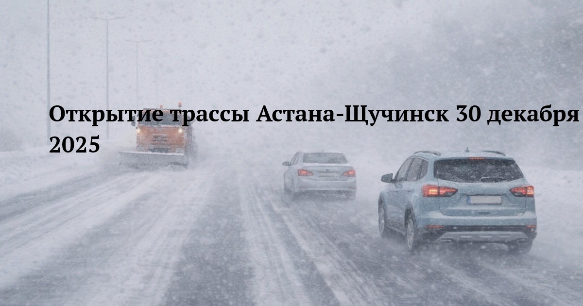 Открытие трассы Астана-Щучинск 30 декабря 2025