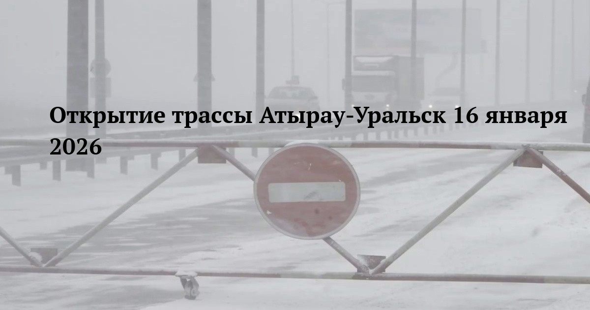 Открытие трассы Атырау-Уральск 16 января 2026