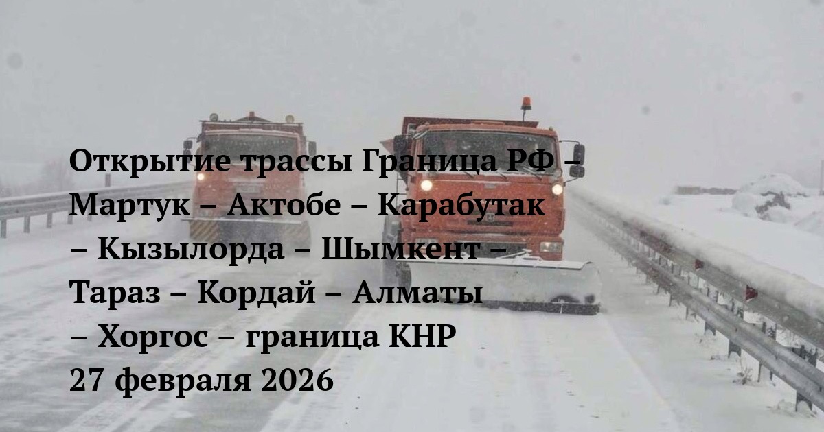 Открытие трассы Граница РФ – Мартук – Актобе – Карабутак – Кызылорда – Шымкент – Тараз – Кордай – Алматы – Хоргос – граница КНР 27 февраля 2026