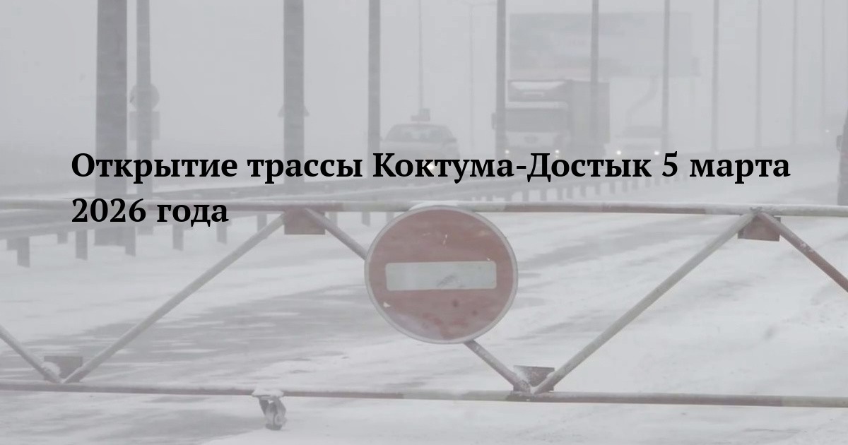 Открытие трассы Коктума-Достык 5 марта 2026 года