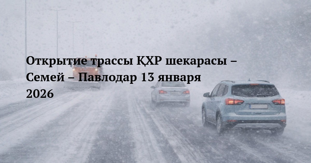Открытие трассы ҚХР шекарасы – Семей – Павлодар 13 января 2026