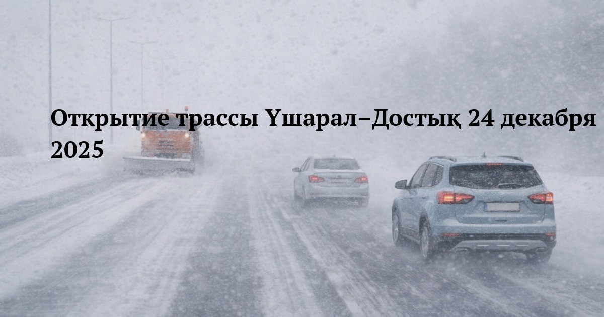 Открытие трассы Үшарал–Достық 24 декабря 2025