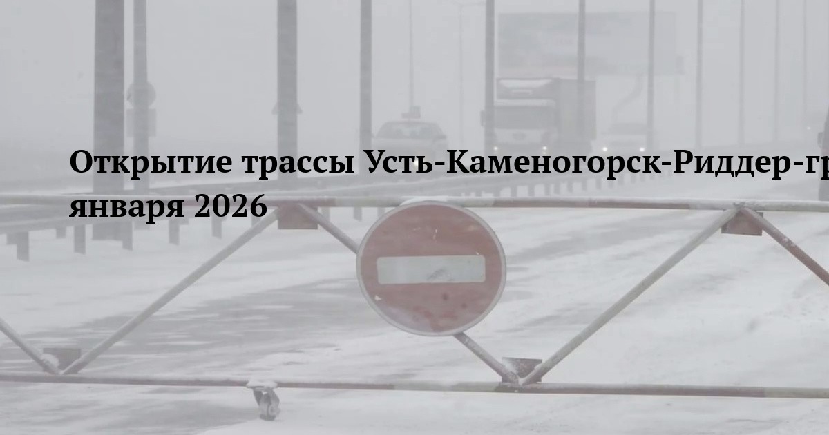 Открытие трассы Усть-Каменогорск-Риддер-граница РФ 13 января 2026