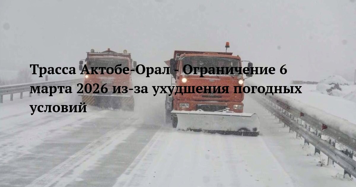 Трасса Актобе-Орал - Ограничение 6 марта 2026 из‑за ухудшения погодных условий