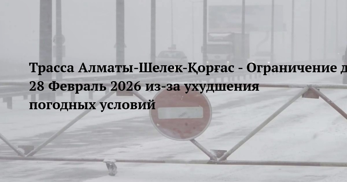 Трасса Алматы-Шелек-Қорғас - Ограничение движения 28 Февраль 2026 из‑за ухудшения погодных условий
