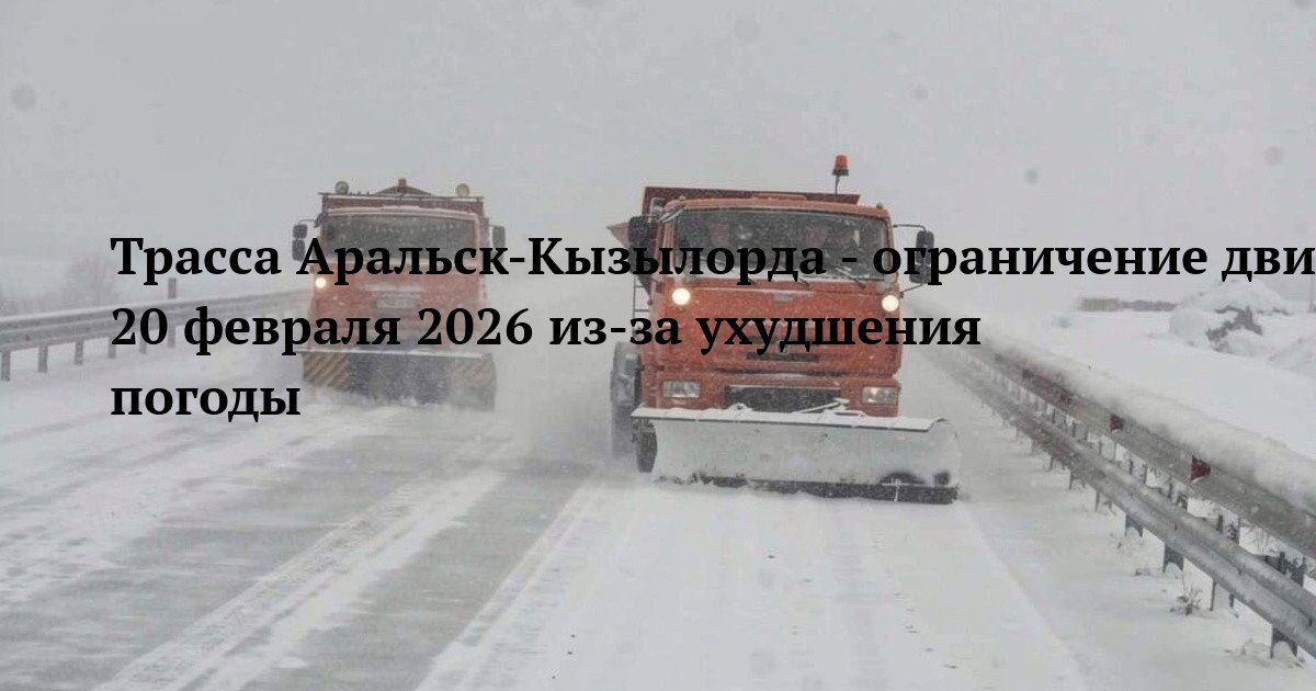 Трасса Аральск-Кызылорда - ограничение движения 20 февраля 2026 из-за ухудшения погоды