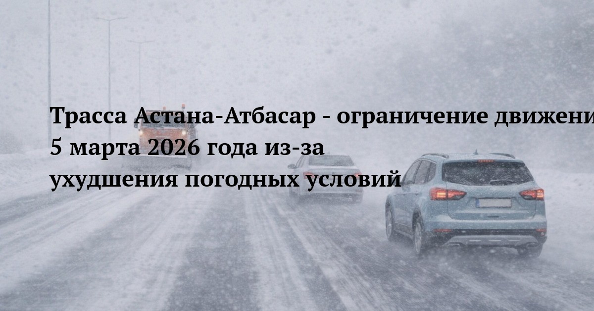 Трасса Астана‑Атбасар - ограничение движения 5 марта 2026 года из‑за ухудшения погодных условий