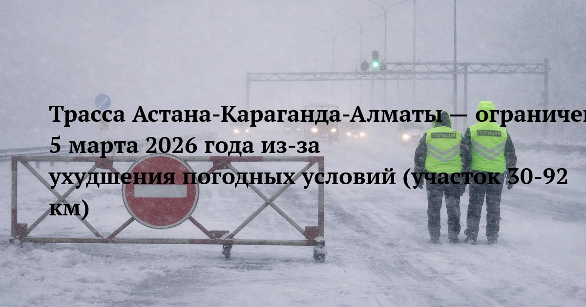 Трасса Астана-Караганда-Алматы — ограничение движения 5 марта 2026 года из‑за ухудшения погодных условий (участок 30‑92 км)