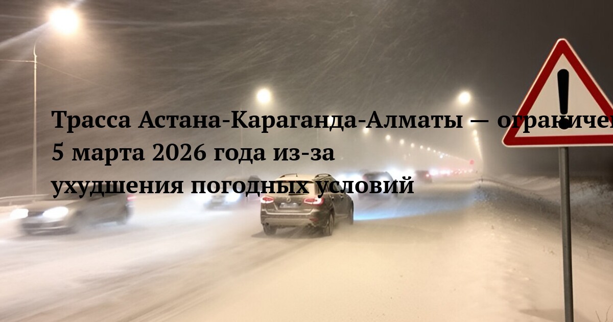 Трасса Астана-Караганда-Алматы — ограничение движения 5 марта 2026 года из‑за ухудшения погодных условий