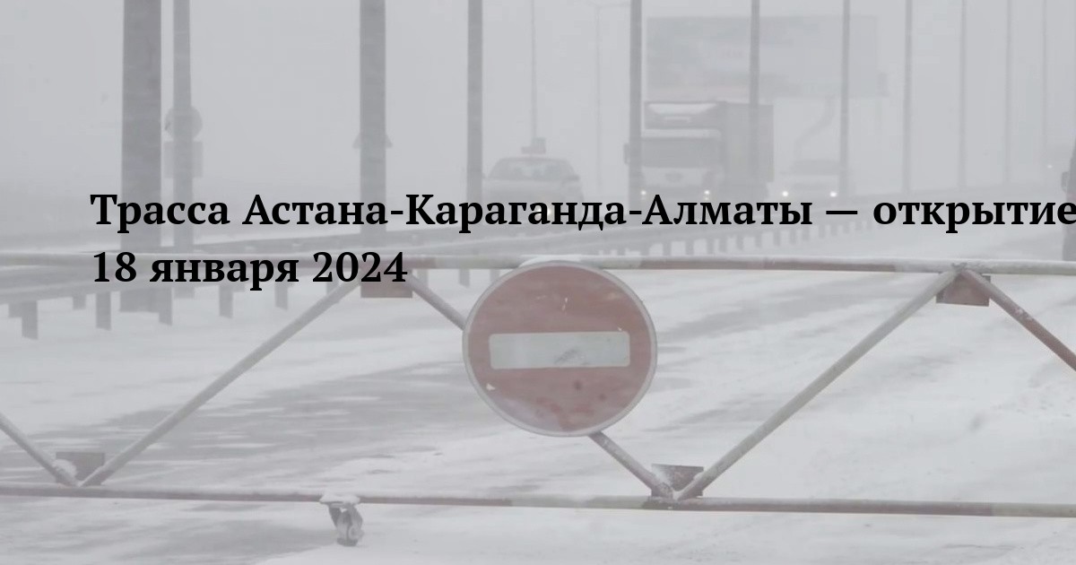 Трасса Астана-Караганда-Алматы — открытие движения 18 января 2024