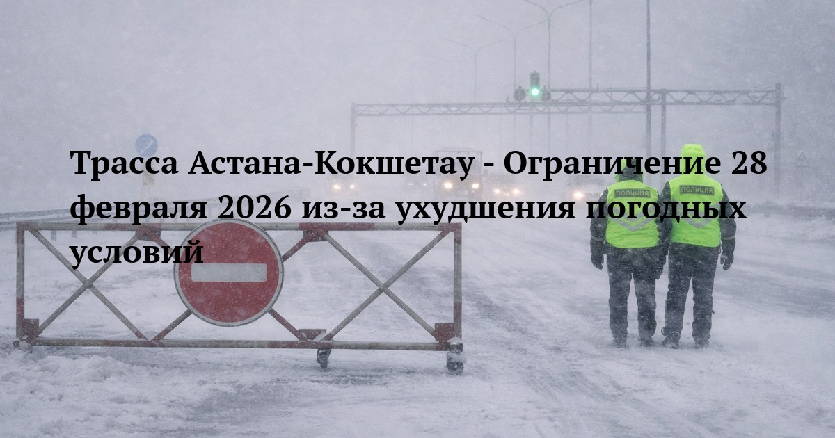 Трасса Астана‑Кокшетау - Ограничение 28 февраля 2026 из‑за ухудшения погодных условий