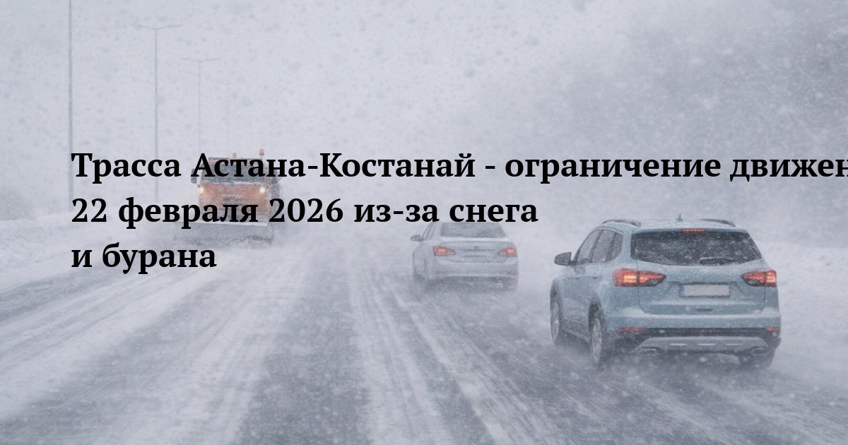 Трасса Астана-Костанай - ограничение движения 22 февраля 2026 из-за снега и бурана