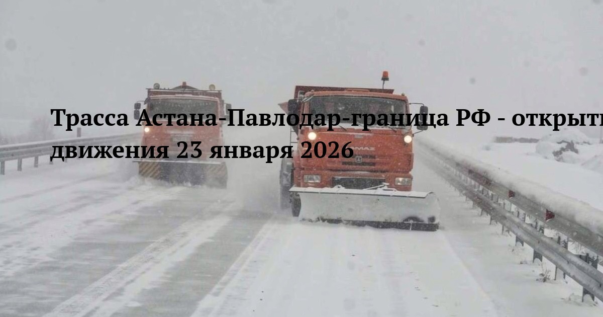 Трасса Астана-Павлодар-граница РФ - открытие движения 23 января 2026